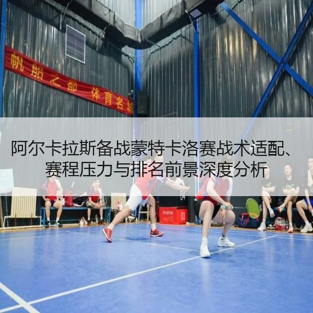阿尔卡拉斯备战蒙特卡洛赛战术适配、赛程压力与排名前景深度分析